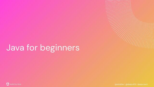 @oktaDev | @deepu105 | deepu.tech
Java for beginners
