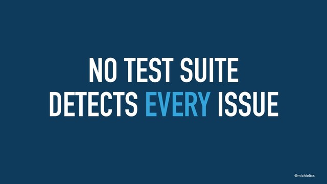 @michieltcs
NO TEST SUITE
DETECTS EVERY ISSUE
