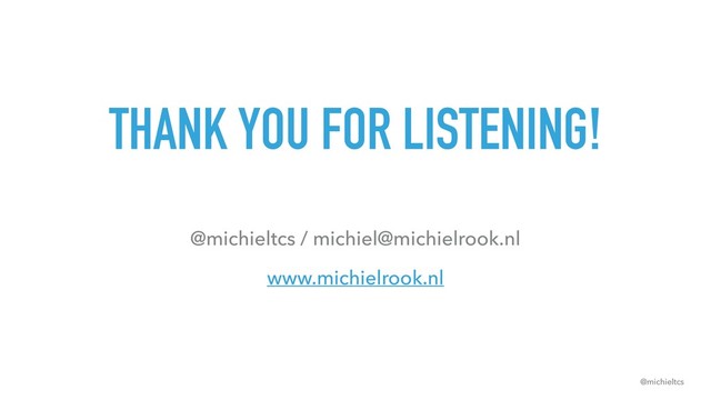 @michieltcs
THANK YOU FOR LISTENING!
@michieltcs / michiel@michielrook.nl
www.michielrook.nl
