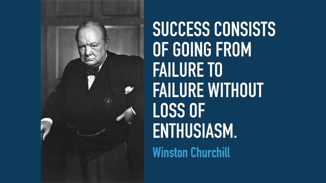 SUCCESS CONSISTS
OF GOING FROM
FAILURE TO
FAILURE WITHOUT
LOSS OF
ENTHUSIASM.
Winston Churchill
