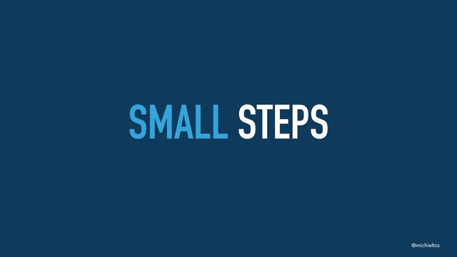 @michieltcs
SMALL STEPS
