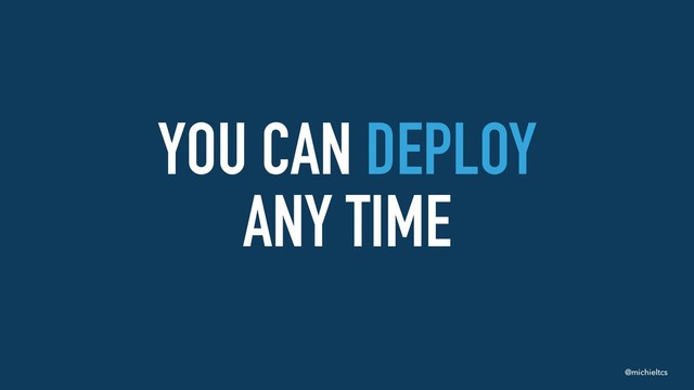@michieltcs
YOU CAN DEPLOY 
ANY TIME

