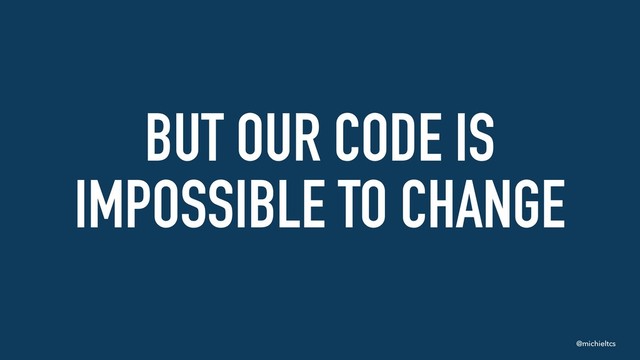 @michieltcs
BUT OUR CODE IS
IMPOSSIBLE TO CHANGE
