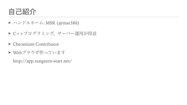ࣗݾ঺հ
➤ ϋϯυϧωʔϜ: MSR (@msr386)
➤ C++ϓϩάϥϛϯάɺαʔόʔӡ༻͕ಘҙ
➤ Chromium Contributor
➤ Webϒϥ΢β࡞͍ͬͯ·͢ 
http://app.tungsten-start.net/
