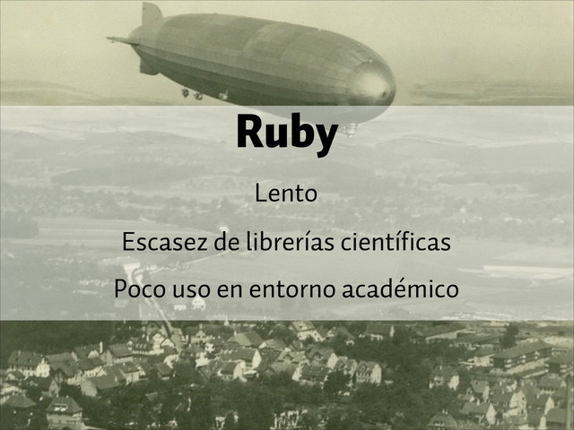 Ruby
Lento
Escasez de librerías científicas
Poco uso en entorno académico
