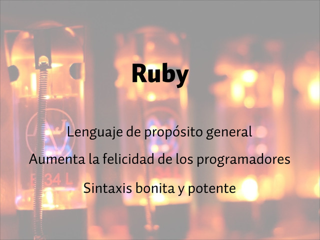 Ruby
Lenguaje de propósito general
Aumenta la felicidad de los programadores
Sintaxis bonita y potente
