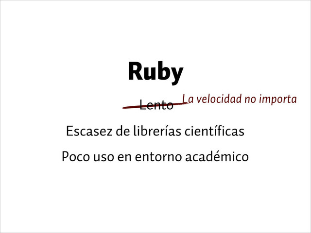 Ruby
Escasez de librerías científicas
Poco uso en entorno académico
La velocidad no importa
Lento

