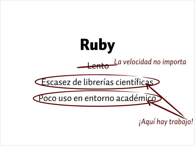 Ruby
Lento
Escasez de librerías científicas
Poco uso en entorno académico
La velocidad no importa
¡Aquí hay trabajo!
