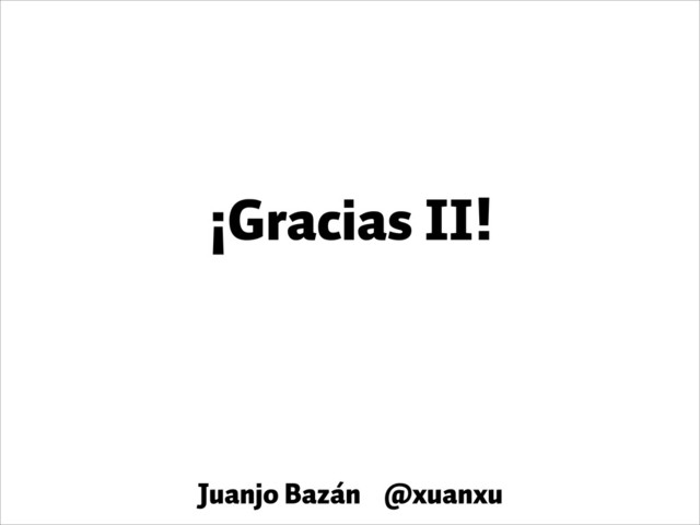¡Gracias II!
Juanjo Bazán @xuanxu
