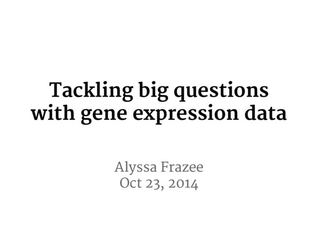Alyssa Frazee
Oct 23, 2014
Tackling big questions
with gene expression data
