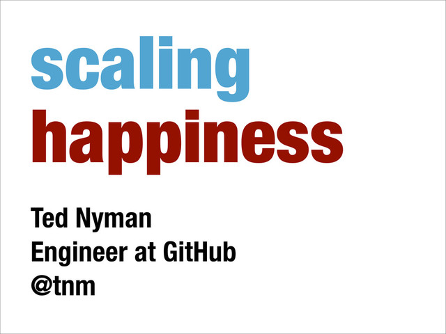 scaling
happiness
Ted Nyman
Engineer at GitHub
@tnm
