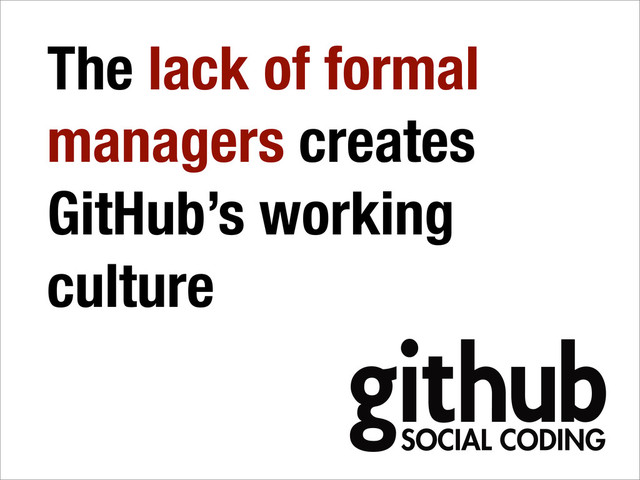 The lack of formal
managers creates
GitHub’s working
culture
