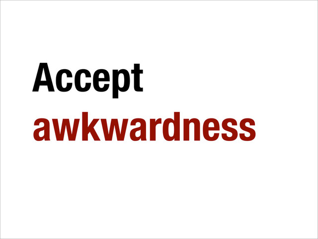 Accept
awkwardness
