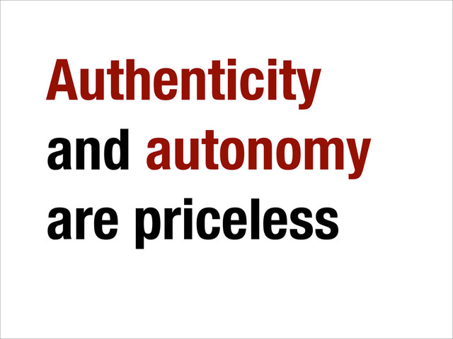 Authenticity
and autonomy
are priceless
