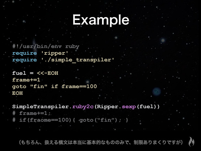 &YBNQMF
#!/usr/bin/env ruby
require 'ripper'
require './simple_transpiler'
fuel = <<-EOH
frame+=1
goto "fin" if frame==100
EOH
SimpleTranspiler.ruby2c(Ripper.sexp(fuel))
# frame+=1;
# if(fraome==100){ goto(“fin”); }
ʢ΋ͪΖΜɺѻ͑Δߏจ͸ຊ౰ʹجຊతͳ΋ͷͷΈͰɺ੍ݶ͋Γ·͘ΓͰ͕͢ʣ

