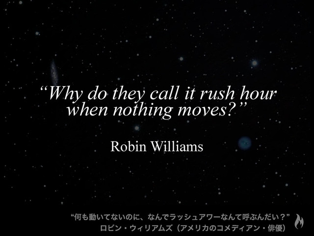 “Why do they call it rush hour
when nothing moves?”
Robin Williams
lԿ΋ಈ͍ͯͳ͍ͷʹɺͳΜͰϥογϡΞϫʔͳΜͯݺͿΜ͍ͩʁz
ϩϏϯɾ΢ΟϦΞϜζʢΞϝϦΧͷίϝσΟΞϯɾആ༏ʣ

