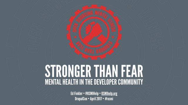 STRONGER THAN FEAR 
MENTAL HEALTH IN THE DEVELOPER COMMUNITY
Ed Finkler • @OSMIHelp • OSMIhelp.org
DrupalCon • April 2017 • #osmi
