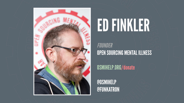 ED FINKLER
FOUNDER
OPEN SOURCING MENTAL ILLNESS
OSMIHELP.ORG/donate
@OSMIHELP
@FUNKATRON
