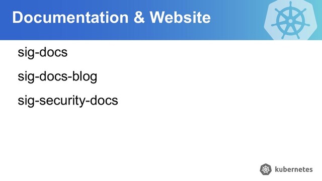 Documentation & Website
sig-docs
sig-docs-blog
sig-security-docs
