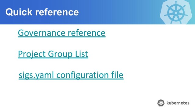 Quick reference
Governance reference
Project Group List
sigs.yaml configuration file
