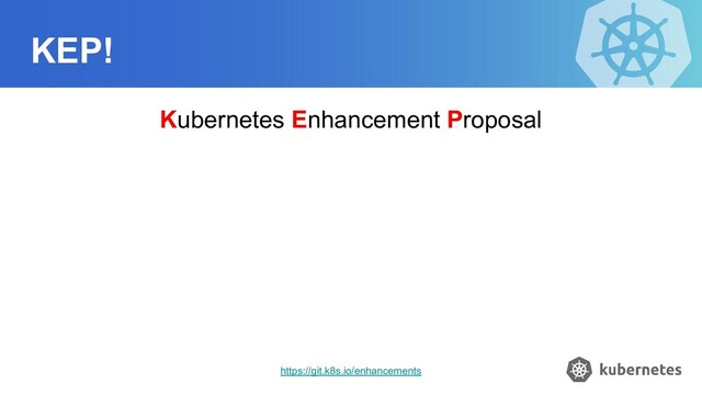 KEP!
Kubernetes Enhancement Proposal
https://git.k8s.io/enhancements
