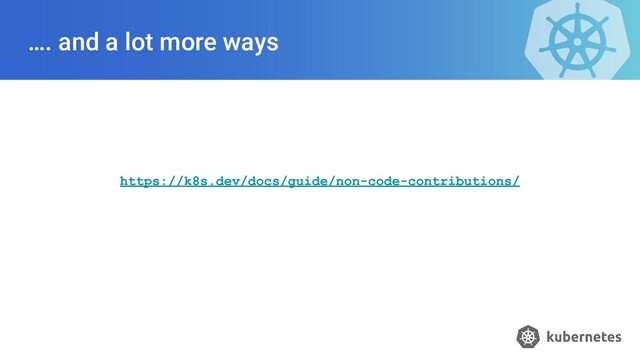…. and a lot more ways
https://k8s.dev/docs/guide/non-code-contributions/
