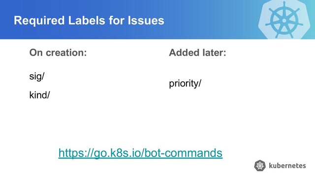 Required Labels for Issues
On creation:
sig/
kind/
Added later:
priority/
https://go.k8s.io/bot-commands
