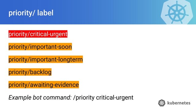 priority/ label
priority/critical-urgent
priority/important-soon
priority/important-longterm
priority/backlog
priority/awaiting-evidence
Example bot command: /priority critical-urgent
