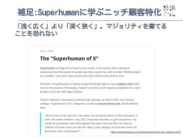 補足:Superhumanに学ぶニッチ顧客特化
「浅く広く」より「深く狭く」。マジョリティを棄てる
ことを恐れない
https://toddgoldberg.com/posts/superhuman-of-x-startups.html
