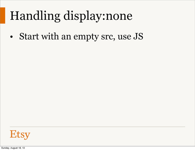 Handling display:none
• Start with an empty src, use JS
Sunday, August 18, 13
