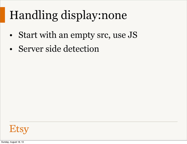 Handling display:none
• Start with an empty src, use JS
• Server side detection
Sunday, August 18, 13
