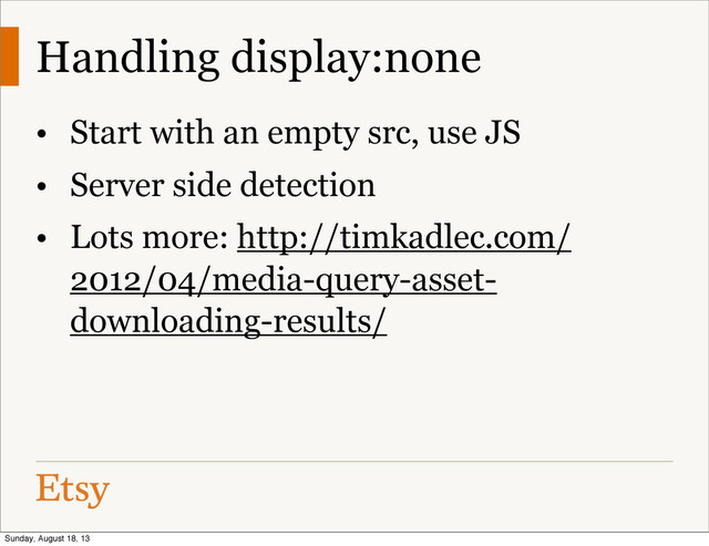 Handling display:none
• Start with an empty src, use JS
• Server side detection
• Lots more: http://timkadlec.com/
2012/04/media-query-asset-
downloading-results/
Sunday, August 18, 13
