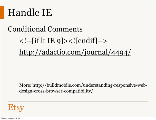 Handle IE
Conditional Comments

http://adactio.com/journal/4494/
More: http://buildmobile.com/understanding-responsive-web-
design-cross-browser-compatibility/
Sunday, August 18, 13
