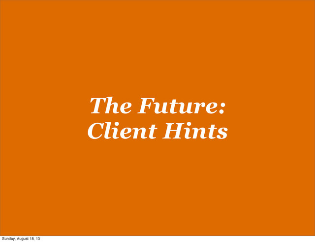 The Future:
Client Hints
Sunday, August 18, 13
