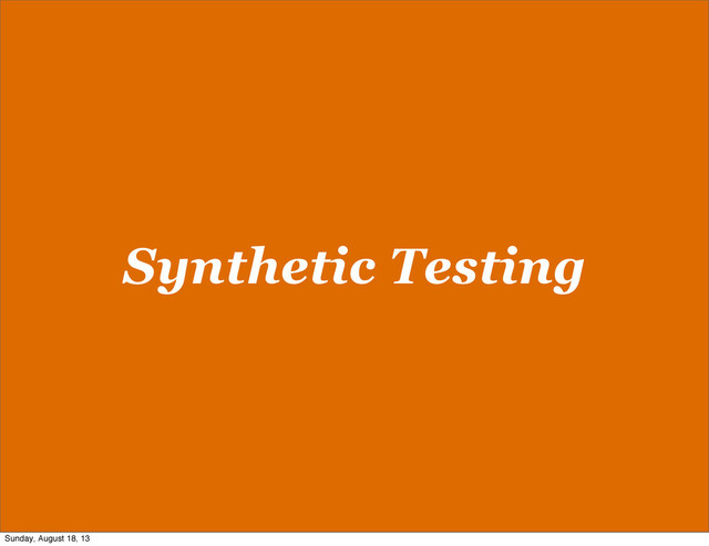 Synthetic Testing
Sunday, August 18, 13
