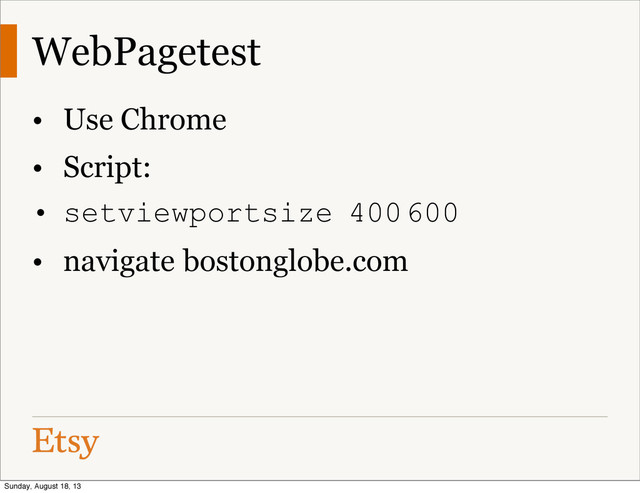 WebPagetest
• Use Chrome
• Script:
• setviewportsize 400 600
• navigate bostonglobe.com
Sunday, August 18, 13
