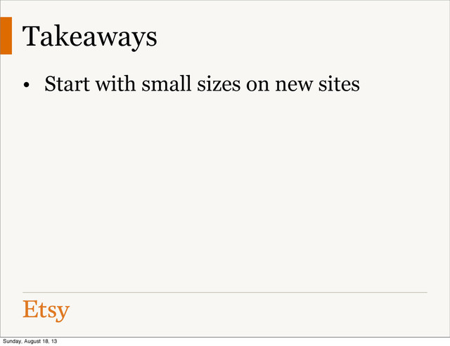 Takeaways
• Start with small sizes on new sites
Sunday, August 18, 13
