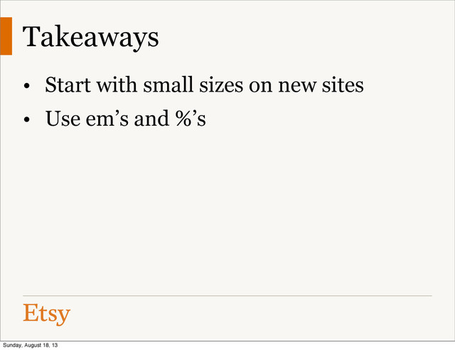 Takeaways
• Start with small sizes on new sites
• Use em’s and %’s
Sunday, August 18, 13
