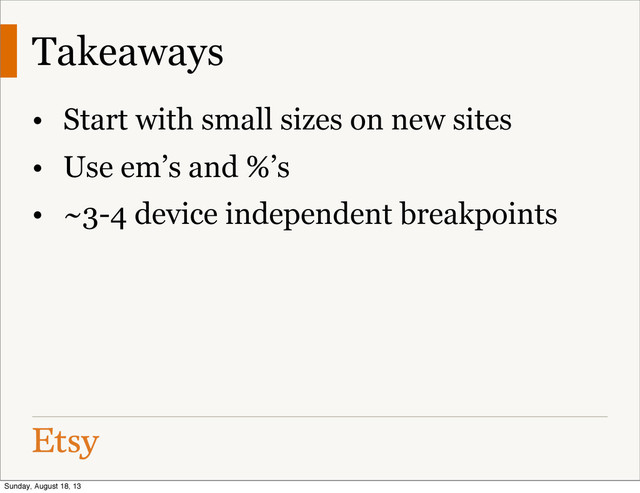 Takeaways
• Start with small sizes on new sites
• Use em’s and %’s
• ~3-4 device independent breakpoints
Sunday, August 18, 13
