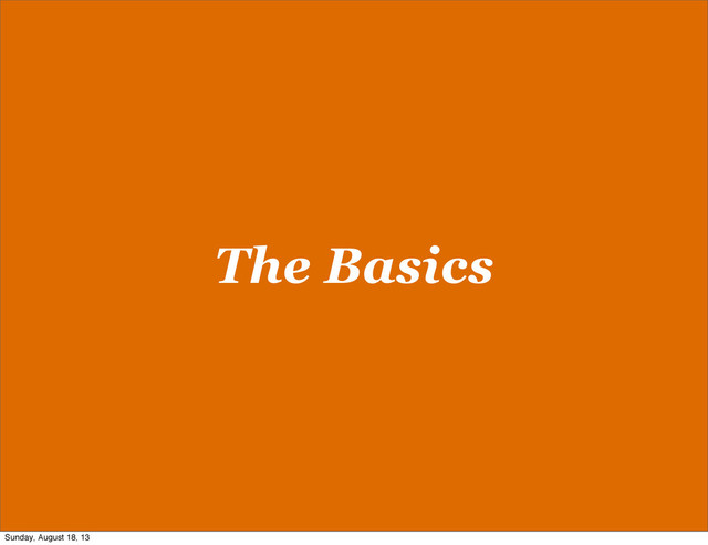 The Basics
Sunday, August 18, 13
