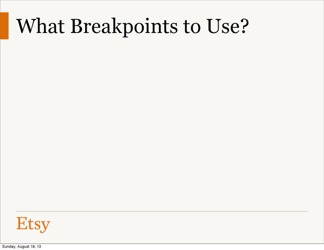 What Breakpoints to Use?
Sunday, August 18, 13
