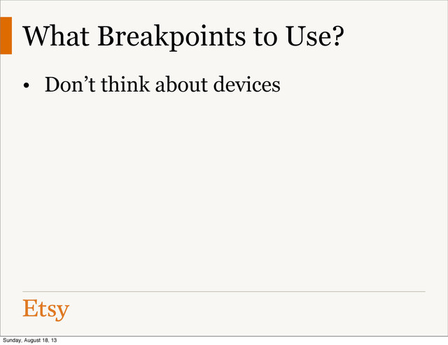 What Breakpoints to Use?
• Don’t think about devices
Sunday, August 18, 13
