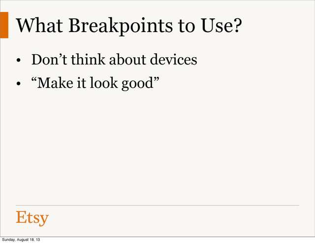 What Breakpoints to Use?
• Don’t think about devices
• “Make it look good”
Sunday, August 18, 13
