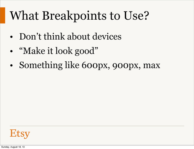 What Breakpoints to Use?
• Don’t think about devices
• “Make it look good”
• Something like 600px, 900px, max
Sunday, August 18, 13
