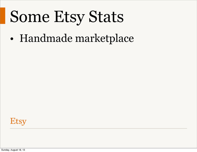 Some Etsy Stats
• Handmade marketplace
Sunday, August 18, 13
