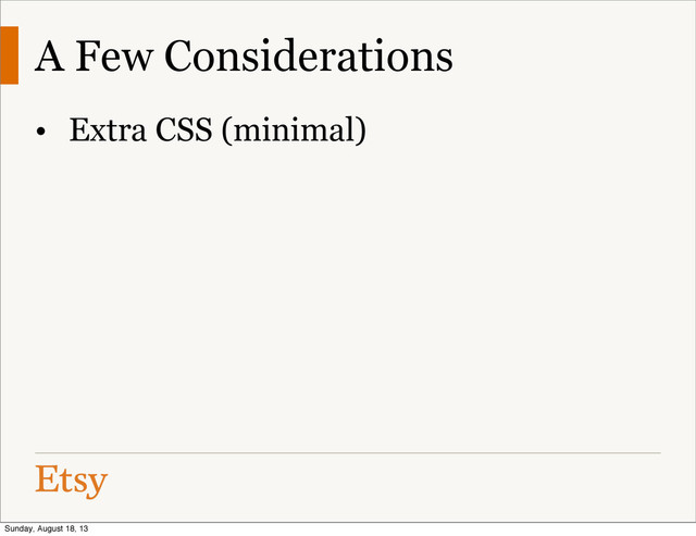 A Few Considerations
• Extra CSS (minimal)
Sunday, August 18, 13
