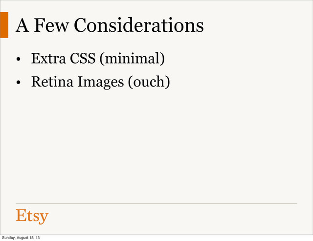 A Few Considerations
• Extra CSS (minimal)
• Retina Images (ouch)
Sunday, August 18, 13
