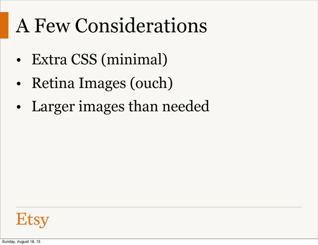 A Few Considerations
• Extra CSS (minimal)
• Retina Images (ouch)
• Larger images than needed
Sunday, August 18, 13
