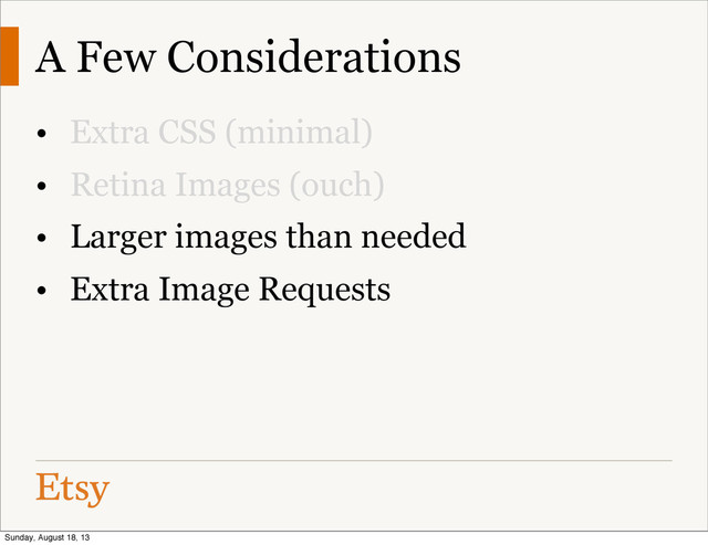A Few Considerations
• Extra CSS (minimal)
• Retina Images (ouch)
• Larger images than needed
• Extra Image Requests
Sunday, August 18, 13
