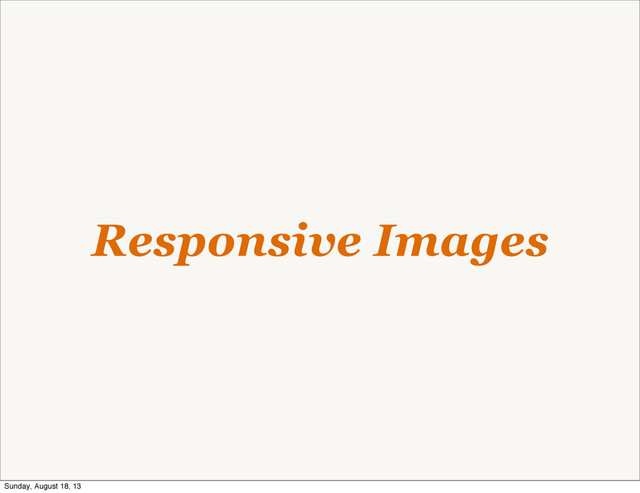 Responsive Images
Sunday, August 18, 13
